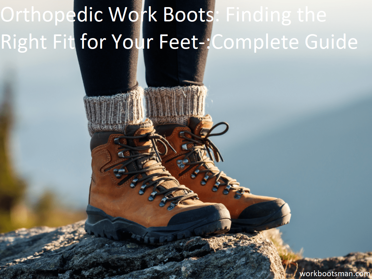 Orthopedic Work Boots: Finding the Right Fit for Your Feet Complete Guide