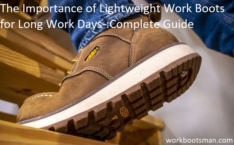 The Importance of Lightweight Work Boots for Long Work Days Complete Guide
